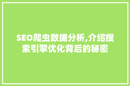 SEO爬虫数据分析,介绍搜索引擎优化背后的秘密