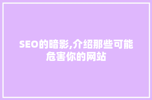 SEO的暗影,介绍那些可能危害你的网站