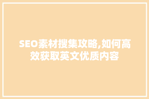 SEO素材搜集攻略,如何高效获取英文优质内容