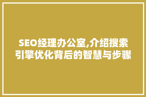 SEO经理办公室,介绍搜索引擎优化背后的智慧与步骤
