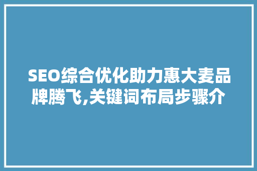 SEO综合优化助力惠大麦品牌腾飞,关键词布局步骤介绍