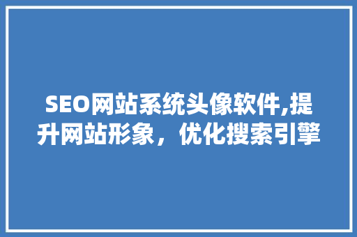 SEO网站系统头像软件,提升网站形象，优化搜索引擎排名的关键工具