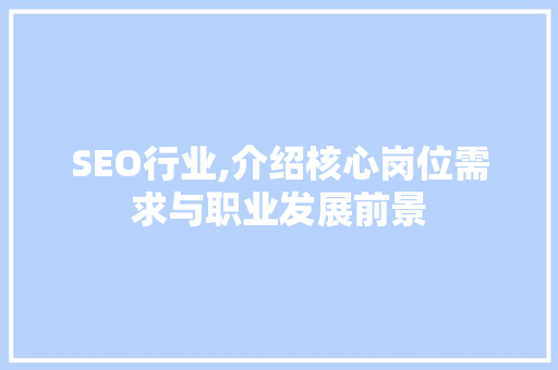 SEO行业,介绍核心岗位需求与职业发展前景