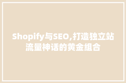 Shopify与SEO,打造独立站流量神话的黄金组合 SEO教程