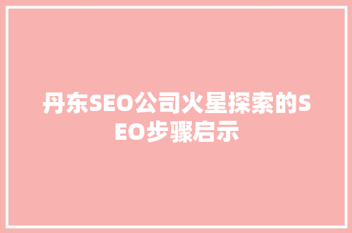 丹东SEO公司火星探索的SEO步骤启示