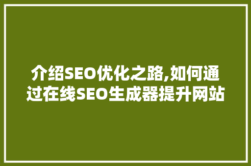 介绍SEO优化之路,如何通过在线SEO生成器提升网站排名