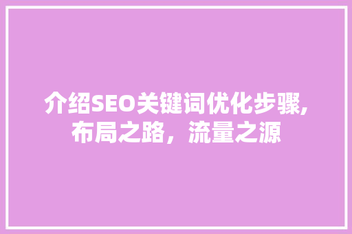 介绍SEO关键词优化步骤,布局之路，流量之源