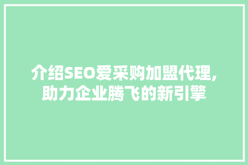 介绍SEO爱采购加盟代理,助力企业腾飞的新引擎