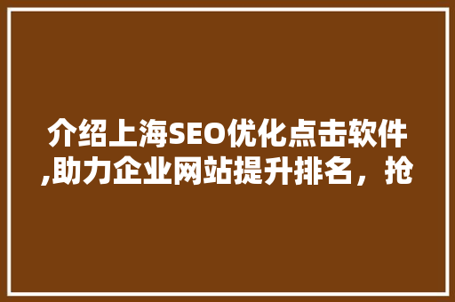 介绍上海SEO优化点击软件,助力企业网站提升排名，抢占市场先机