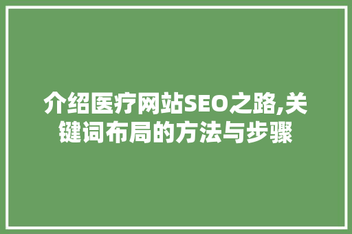 介绍医疗网站SEO之路,关键词布局的方法与步骤 WordPress教程