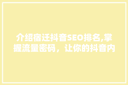 介绍宿迁抖音SEO排名,掌握流量密码，让你的抖音内容脱颖而出 建站教程