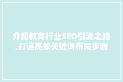 介绍教育行业SEO引流之路,打造高效关键词布局步骤