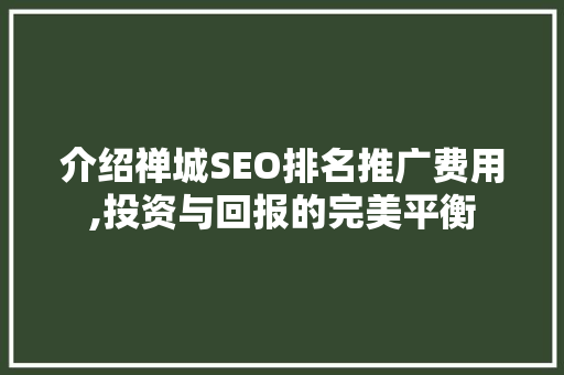 介绍禅城SEO排名推广费用,投资与回报的完美平衡 Web前端