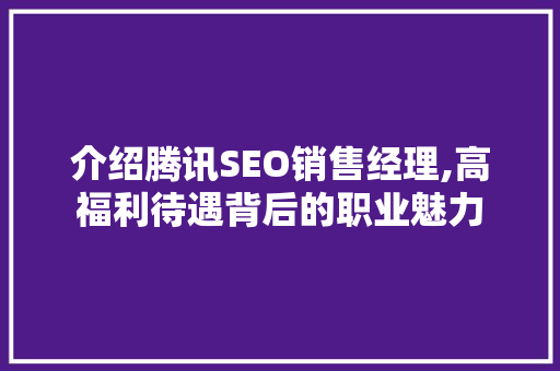 介绍腾讯SEO销售经理,高福利待遇背后的职业魅力