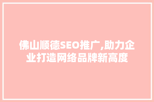 佛山顺德SEO推广,助力企业打造网络品牌新高度