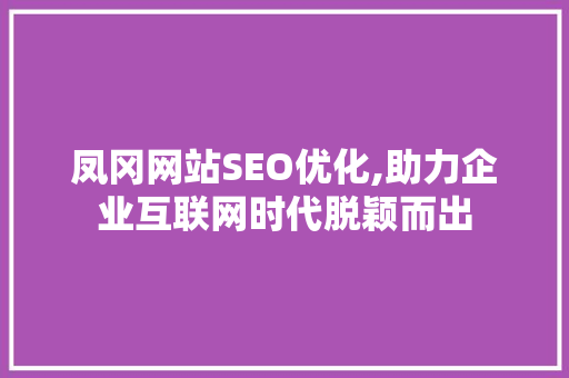 凤冈网站SEO优化,助力企业互联网时代脱颖而出