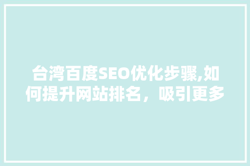 台湾百度SEO优化步骤,如何提升网站排名，吸引更多流量