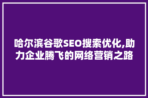 哈尔滨谷歌SEO搜索优化,助力企业腾飞的网络营销之路 建站教程