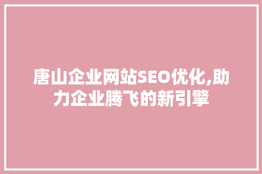 唐山企业网站SEO优化,助力企业腾飞的新引擎