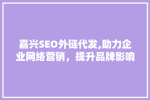 嘉兴SEO外链代发,助力企业网络营销，提升品牌影响力