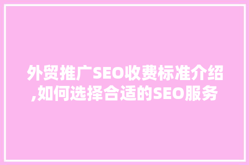 外贸推广SEO收费标准介绍,如何选择合适的SEO服务 服务器/数据库