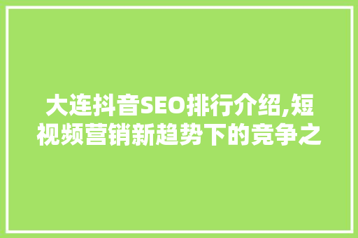 大连抖音SEO排行介绍,短视频营销新趋势下的竞争之路 服务器/数据库