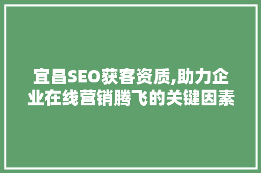 宜昌SEO获客资质,助力企业在线营销腾飞的关键因素