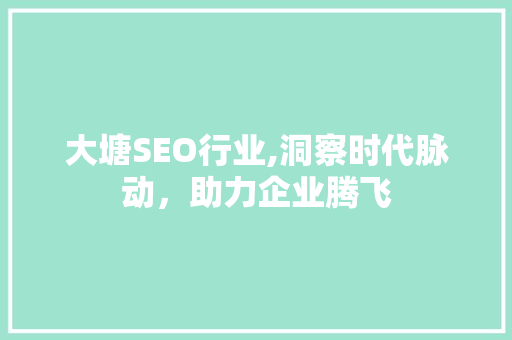 大塘SEO行业,洞察时代脉动，助力企业腾飞 大塘SEO行业,洞察时代脉动，助力企业腾飞 WordPress教程