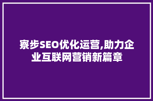 寮步SEO优化运营,助力企业互联网营销新篇章