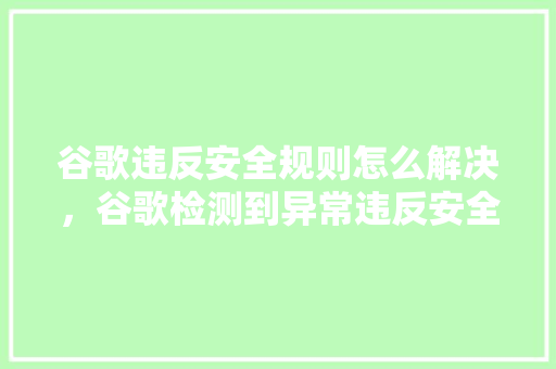 谷歌违反安全规则怎么解决，谷歌检测到异常违反安全步骤