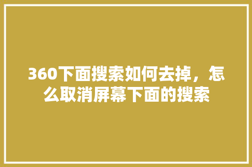 360下面搜索如何去掉，怎么取消屏幕下面的搜索