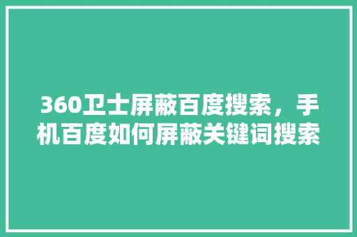 360卫士屏蔽百度搜索，手机百度如何屏蔽关键词搜索 建站教程