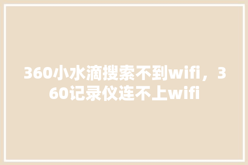 360小水滴搜索不到wifi，360记录仪连不上wifi