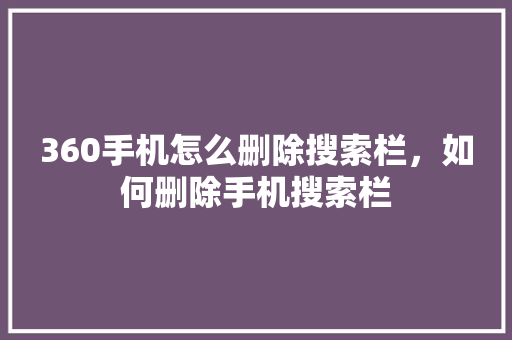 360手机怎么删除搜索栏，如何删除手机搜索栏