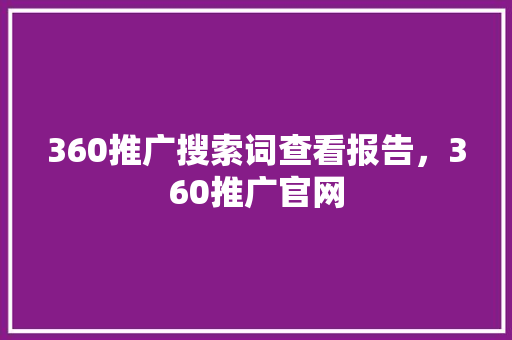 360推广搜索词查看报告，360推广官网