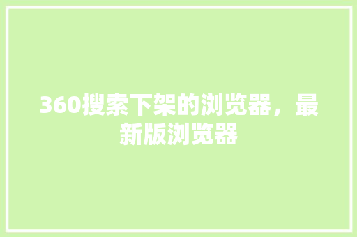360搜索下架的浏览器，最新版浏览器