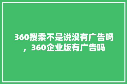 360搜索不是说没有广告吗，360企业版有广告吗