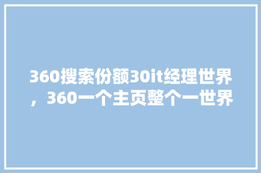 360搜索份额30it经理世界，360一个主页整个一世界