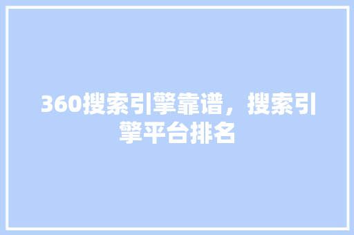 360搜索引擎靠谱，搜索引擎平台排名 SEO教程