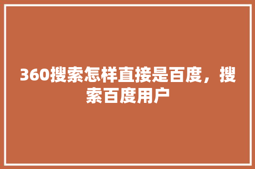 360搜索怎样直接是百度，搜索百度用户