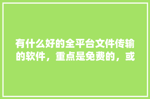 有什么好的全平台文件传输的软件，重点是免费的，或者学生免费的？ios安卓window linux「wordpress教程百度云」 有什么好的全平台文件传输的软件，重点是免费的，或者学生免费的？ios安卓window linux「wordpress教程百度云」 服务器/数据库