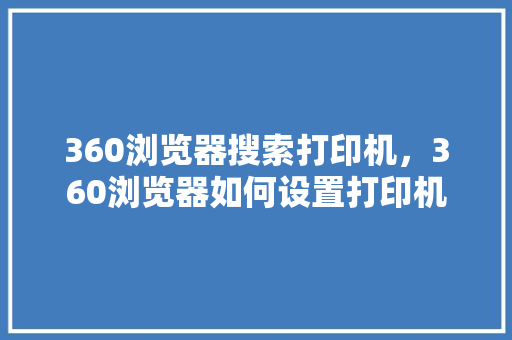360浏览器搜索打印机，360浏览器如何设置打印机 友链在线