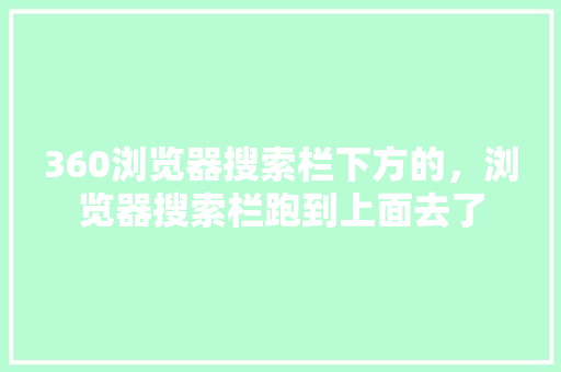 360浏览器搜索栏下方的，浏览器搜索栏跑到上面去了 Web前端