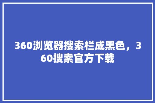 360浏览器搜索栏成黑色，360搜索官方下载 Web前端