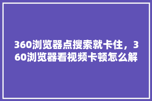 360浏览器点搜索就卡住，360浏览器看视频卡顿怎么解决