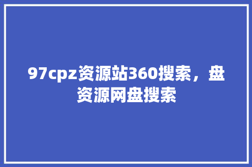 97cpz资源站360搜索，盘资源网盘搜索