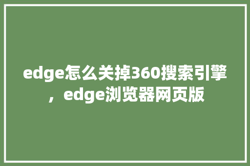 edge怎么关掉360搜索引擎，edge浏览器网页版 SEO教程