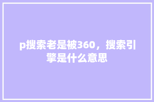 p搜索老是被360，搜索引擎是什么意思 WordPress教程