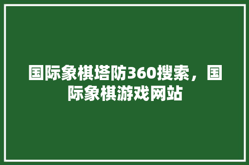 国际象棋塔防360搜索，国际象棋游戏网站