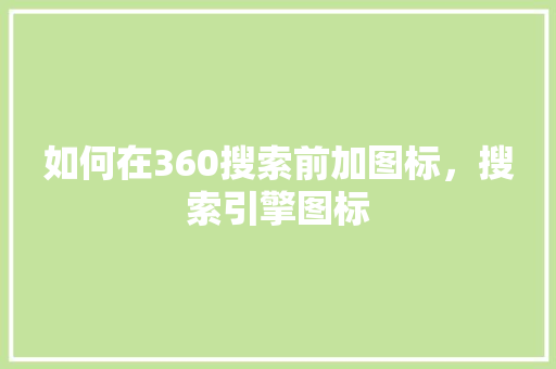 如何在360搜索前加图标，搜索引擎图标
